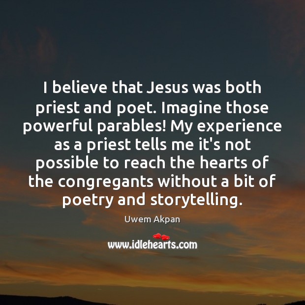 I believe that Jesus was both priest and poet. Imagine those powerful Uwem Akpan Picture Quote