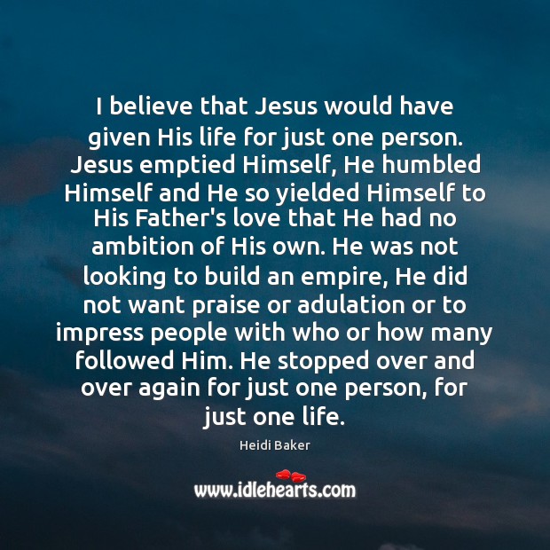 I believe that Jesus would have given His life for just one 