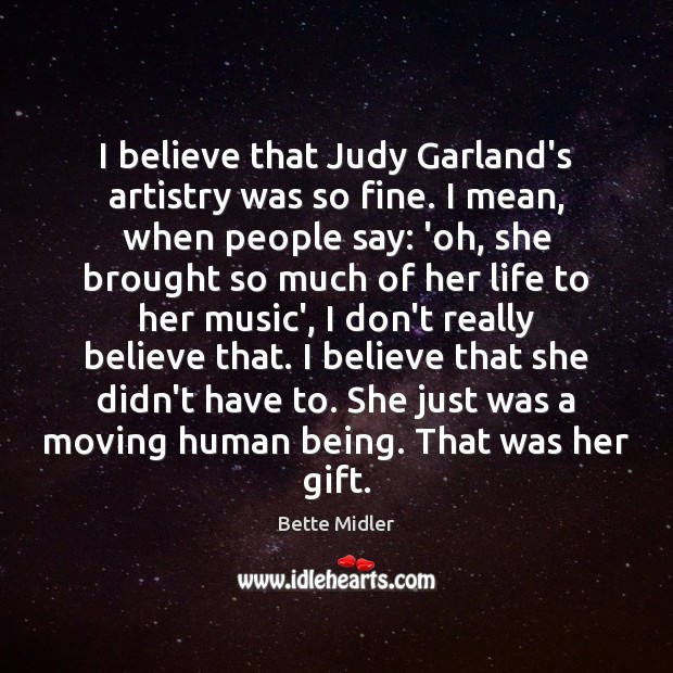 I believe that Judy Garland’s artistry was so fine. I mean, when Bette Midler Picture Quote