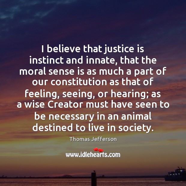I believe that justice is instinct and innate, that the moral sense Image