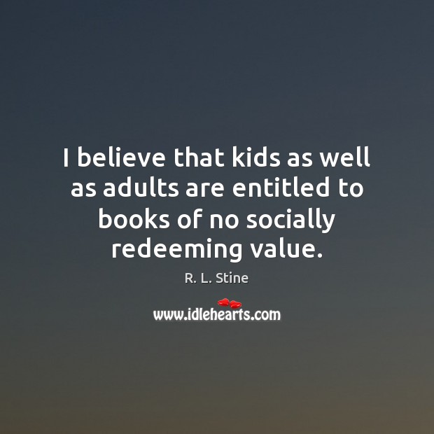 I believe that kids as well as adults are entitled to books R. L. Stine Picture Quote
