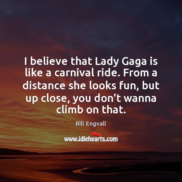 I believe that Lady Gaga is like a carnival ride. From a Bill Engvall Picture Quote