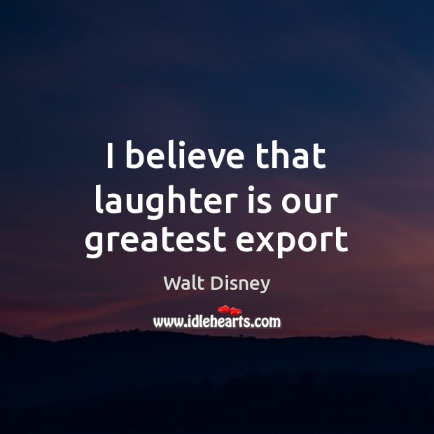I believe that laughter is our greatest export Walt Disney Picture Quote