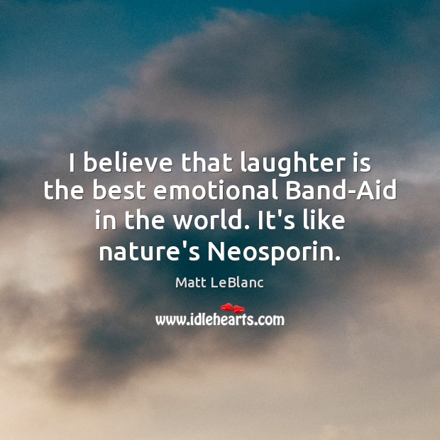 I believe that laughter is the best emotional Band-Aid in the world. Matt LeBlanc Picture Quote