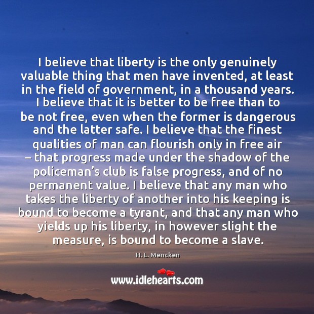 I believe that liberty is the only genuinely valuable thing that men have invented. Progress Quotes Image