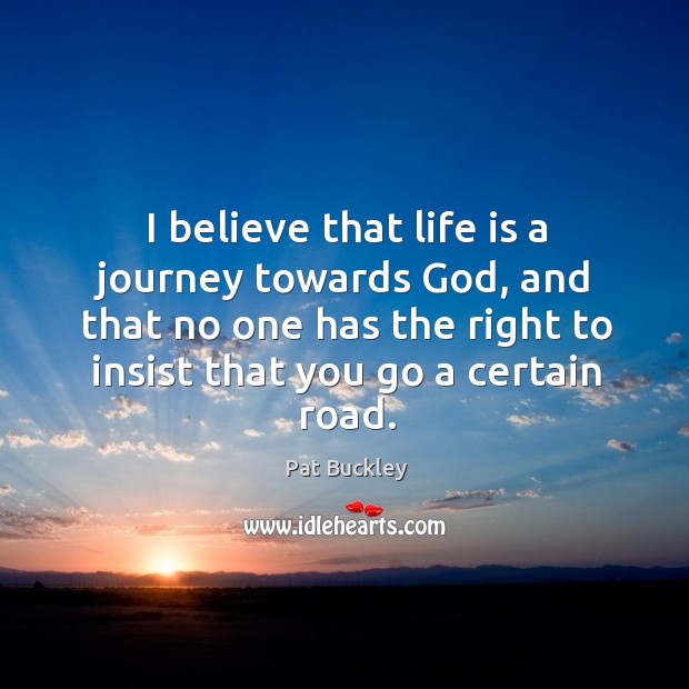 I believe that life is a journey towards God, and that no one has the right to insist that you go a certain road. Journey Quotes Image