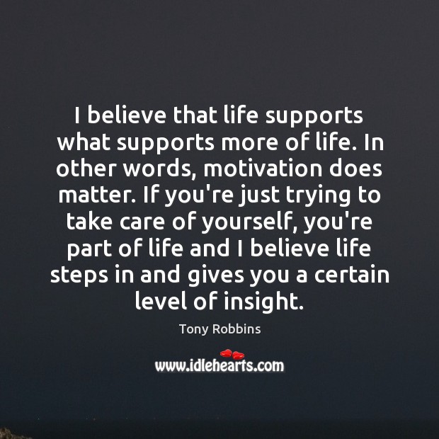 I believe that life supports what supports more of life. In other Tony Robbins Picture Quote