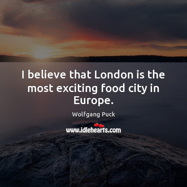 I believe that London is the most exciting food city in Europe. Wolfgang Puck Picture Quote