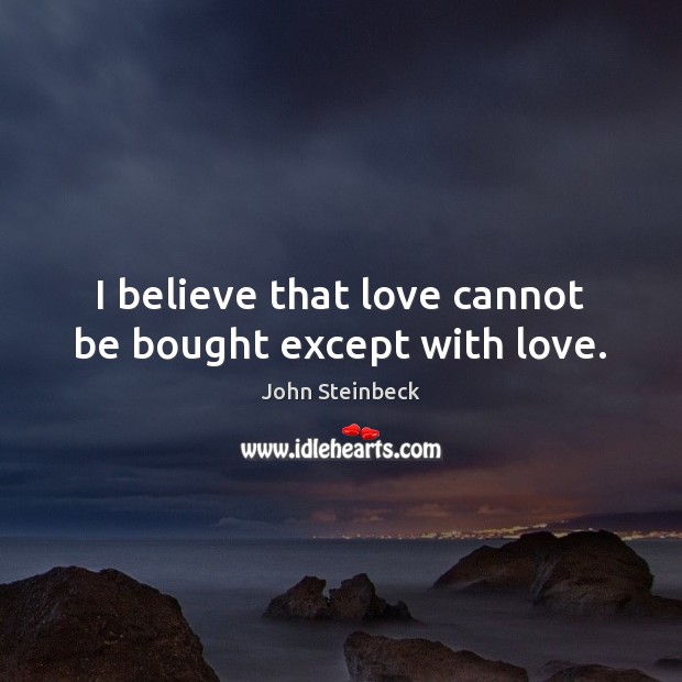 I believe that love cannot be bought except with love. John Steinbeck Picture Quote