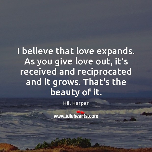 I believe that love expands. As you give love out, it’s received Hill Harper Picture Quote
