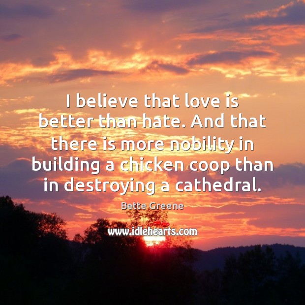 I believe that love is better than hate. And that there is Bette Greene Picture Quote