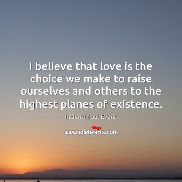I believe that love is the choice we make to raise ourselves Richard Paul Evans Picture Quote