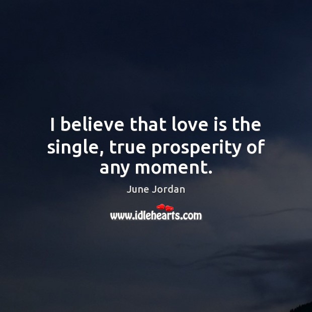 I believe that love is the single, true prosperity of any moment. Image