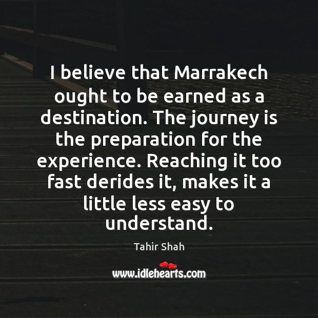 I believe that Marrakech ought to be earned as a destination. The Tahir Shah Picture Quote