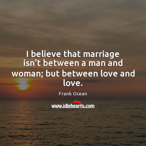 I believe that marriage isn’t between a man and woman; but between love and love. Image