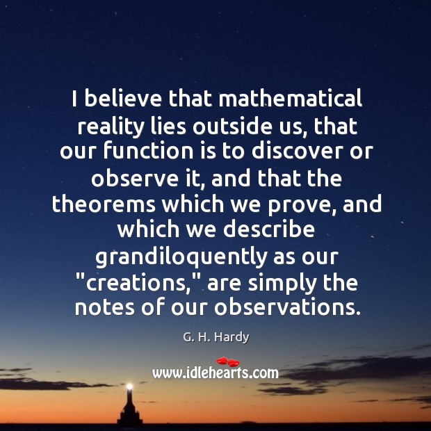 I believe that mathematical reality lies outside us, that our function is G. H. Hardy Picture Quote