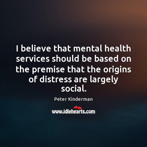 I believe that mental health services should be based on the premise Peter Kinderman Picture Quote