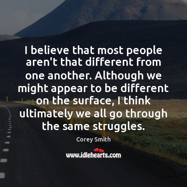 I believe that most people aren’t that different from one another. Although Corey Smith Picture Quote