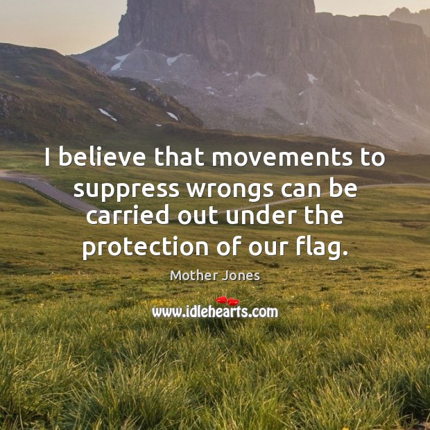 I believe that movements to suppress wrongs can be carried out under Mother Jones Picture Quote