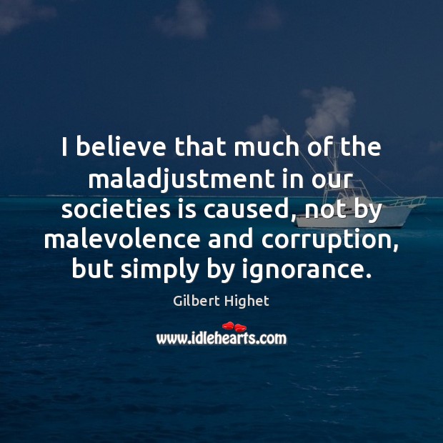 I believe that much of the maladjustment in our societies is caused, Gilbert Highet Picture Quote