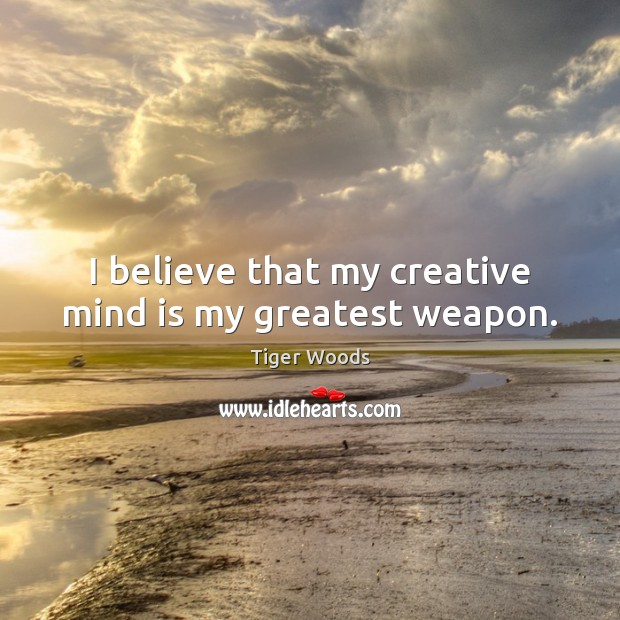 I believe that my creative mind is my greatest weapon. Tiger Woods Picture Quote