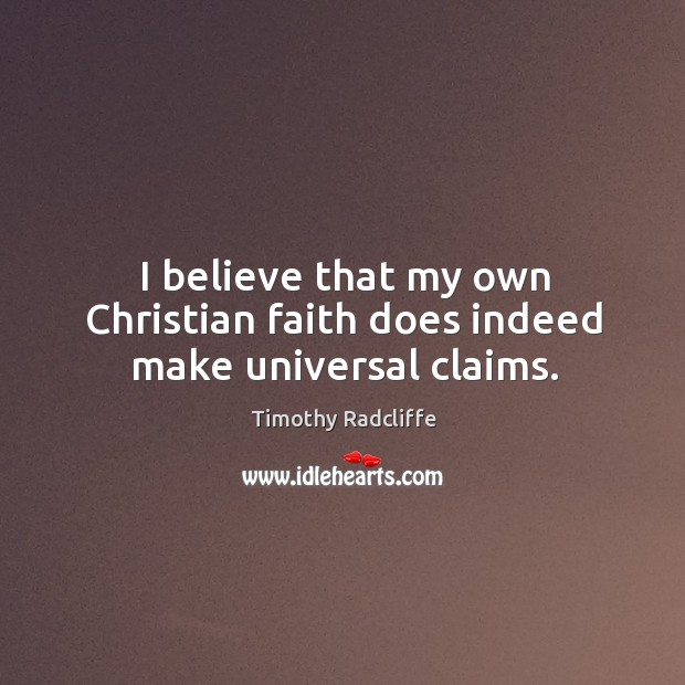 I believe that my own christian faith does indeed make universal claims. Timothy Radcliffe Picture Quote
