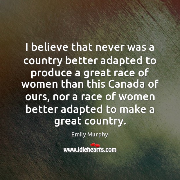 I believe that never was a country better adapted to produce a Emily Murphy Picture Quote