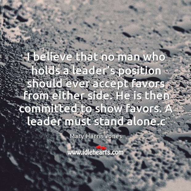 I believe that no man who holds a leader’s position should ever accept favors from either side. Image