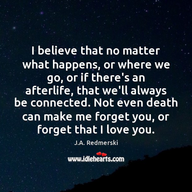 I believe that no matter what happens, or where we go, or J.A. Redmerski Picture Quote