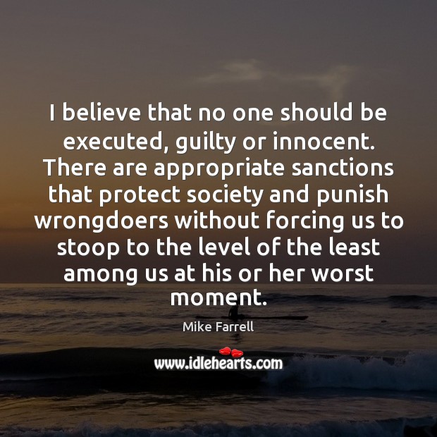 I believe that no one should be executed, guilty or innocent. There Mike Farrell Picture Quote