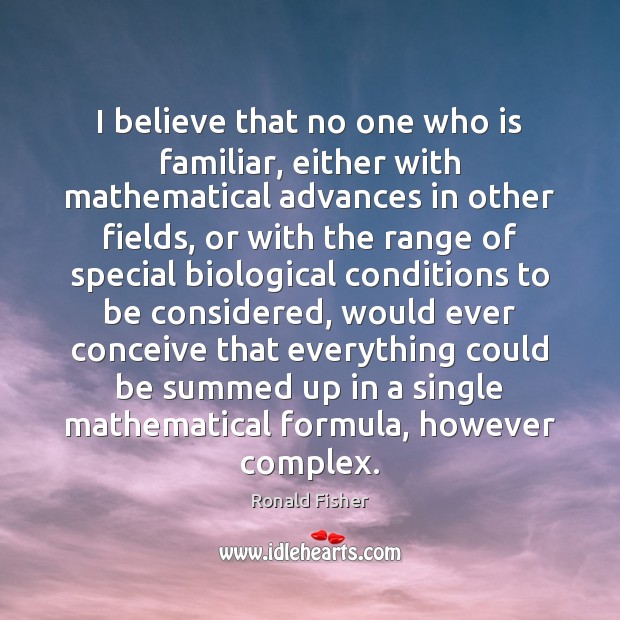 I believe that no one who is familiar, either with mathematical advances Ronald Fisher Picture Quote