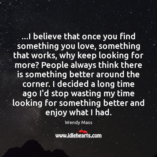 …I believe that once you find something you love, something that works, Wendy Mass Picture Quote