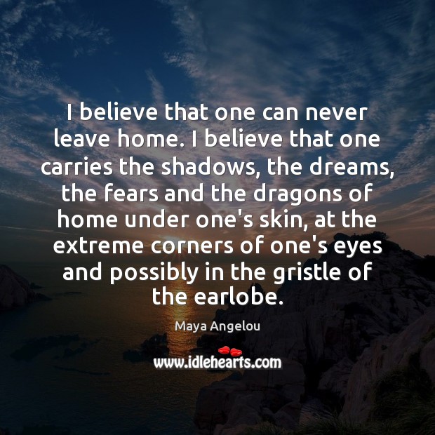 I believe that one can never leave home. I believe that one Image
