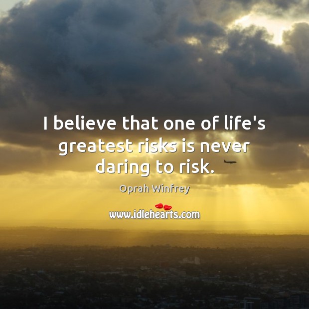 I believe that one of life’s greatest risks is never daring to risk. Oprah Winfrey Picture Quote