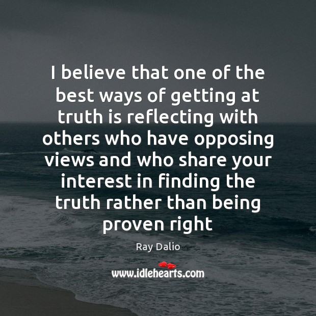 I believe that one of the best ways of getting at truth Ray Dalio Picture Quote