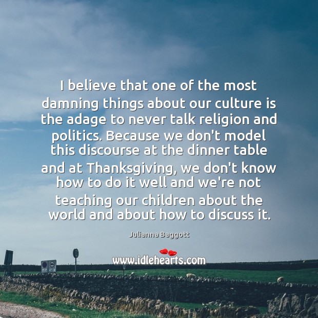 I believe that one of the most damning things about our culture Julianna Baggott Picture Quote