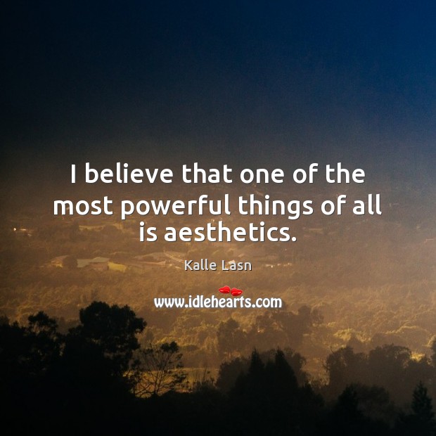 I believe that one of the most powerful things of all is aesthetics. Kalle Lasn Picture Quote