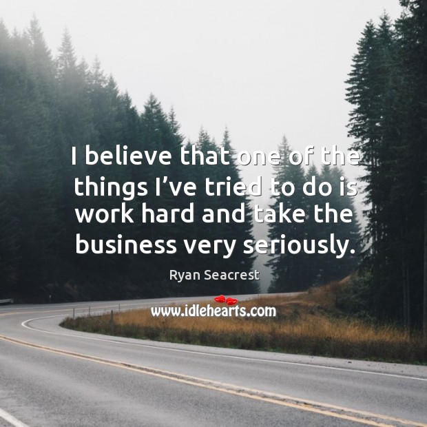 I believe that one of the things I’ve tried to do is work hard and take the business very seriously. Ryan Seacrest Picture Quote