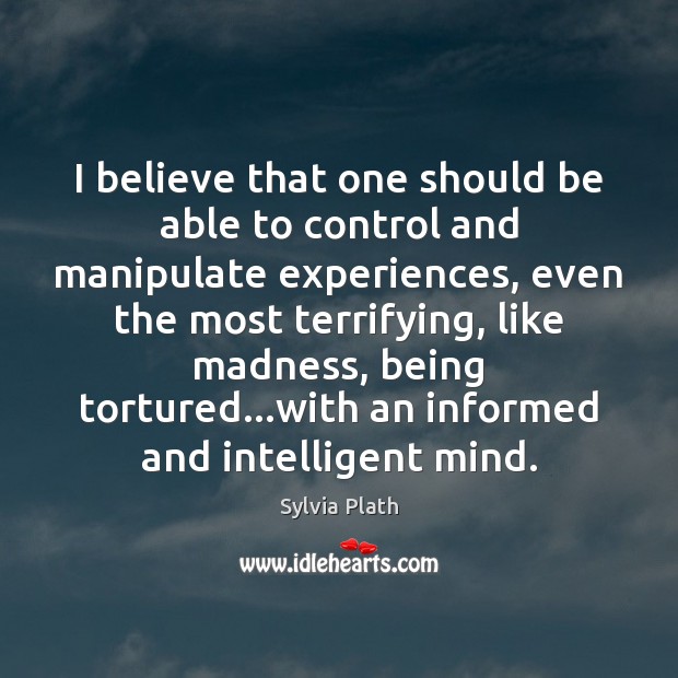 I believe that one should be able to control and manipulate experiences, Sylvia Plath Picture Quote