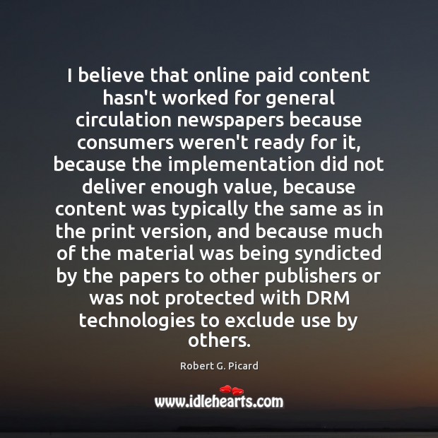 I believe that online paid content hasn’t worked for general circulation newspapers Robert G. Picard Picture Quote