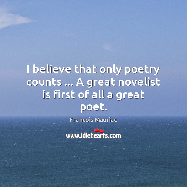 I believe that only poetry counts … A great novelist is first of all a great poet. Francois Mauriac Picture Quote