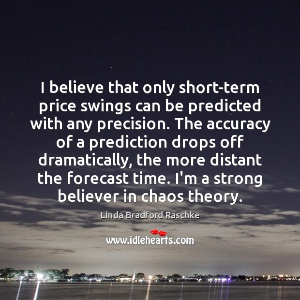 I believe that only short-term price swings can be predicted with any Linda Bradford Raschke Picture Quote