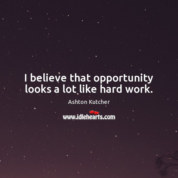 I believe that opportunity looks a lot like hard work. Ashton Kutcher Picture Quote