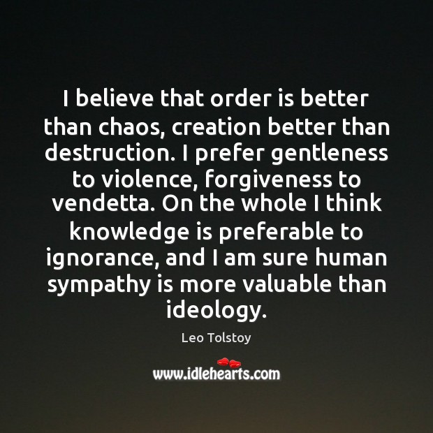 I believe that order is better than chaos, creation better than destruction. Knowledge Quotes Image
