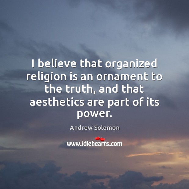 I believe that organized religion is an ornament to the truth, and Andrew Solomon Picture Quote