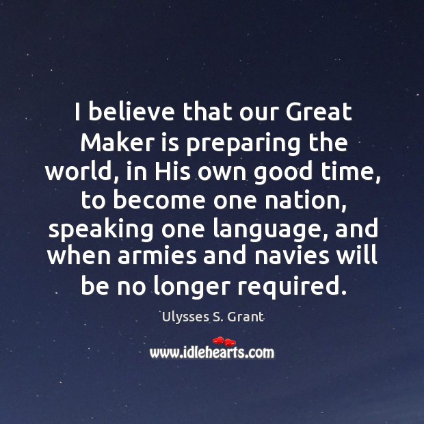 I believe that our Great Maker is preparing the world, in His Ulysses S. Grant Picture Quote
