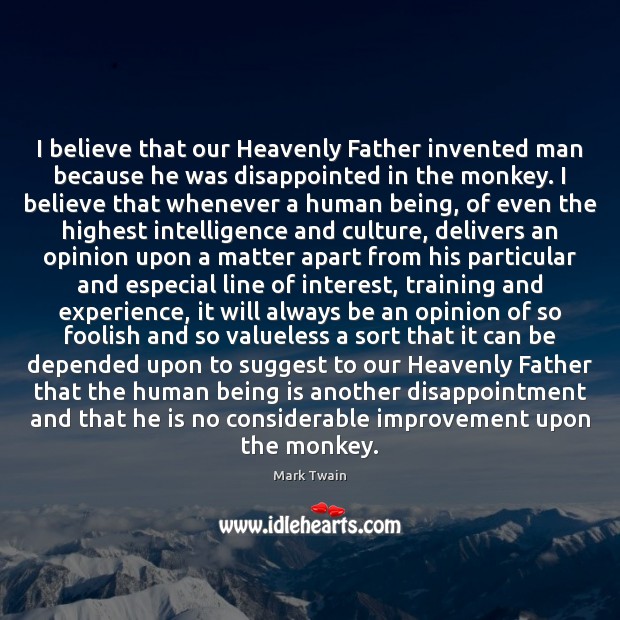 I believe that our Heavenly Father invented man because he was disappointed 