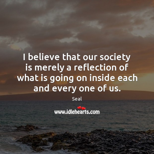 I believe that our society is merely a reflection of what is Society Quotes Image
