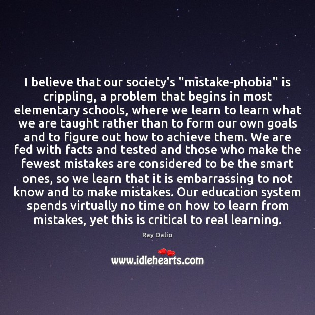 I believe that our society’s “mistake-phobia” is crippling, a problem that begins Ray Dalio Picture Quote