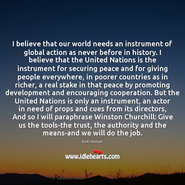 I believe that our world needs an instrument of global action as Kofi Annan Picture Quote